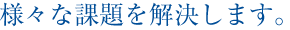 様々な課題を解決します。